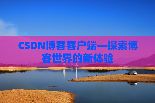 CSDN博客客户端—探索博客世界的新体验
